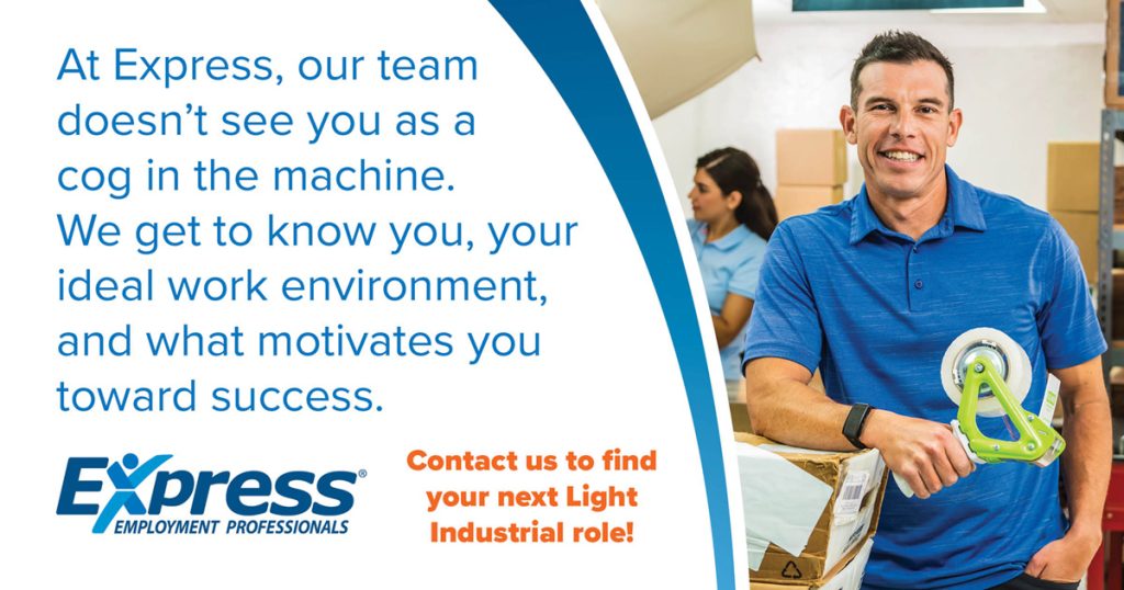 An Express Employment Professionals advertisement featuring text about personalized work relationships and a smiling man holding a tape dispenser. Transcribed Text: At Express, our team doesn’t see you as a cog in the machine. We get to know you, your ideal work environment, and what motivates you toward success. Contact us to find your next Light Industrial role!